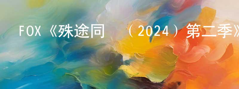 艾詠梅的動漫綜藝大全,FOX《殊途同歸(2024)第二季》迅雷下載/在線觀看/百度云-犯罪/歷史載-美劇天堂